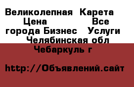 Великолепная  Карета   › Цена ­ 300 000 - Все города Бизнес » Услуги   . Челябинская обл.,Чебаркуль г.